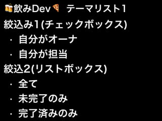 絞込み1(チェックボックス)
• 自分がオーナ
• 自分が担当
絞込2(リストボックス)
• 全て
• 未完了のみ
• 完了済みのみ
🍻飲みDev🍕 テーマリスト1
 