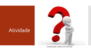 Atividade
Compreender o texto a ser resumido
 