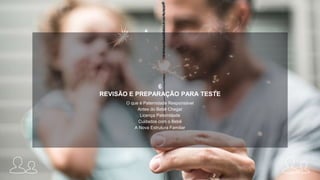 6
REVISÃO E PREPARAÇÃO PARA TESTE
O que é Paternidade Responsável
Antes do Bebê Chegar
Licença Paternidade
Cuidados com o Bebê
A Nova Estrutura Familiar
 