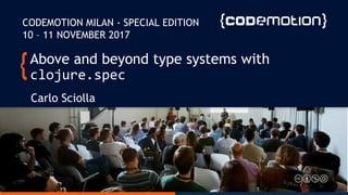Above and beyond type systems with
clojure.spec
Carlo Sciolla
CODEMOTION MILAN - SPECIAL EDITION
10 – 11 NOVEMBER 2017
 