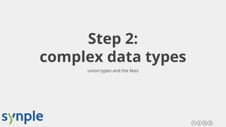 Step 2:
complex data types
union types and the likes
 