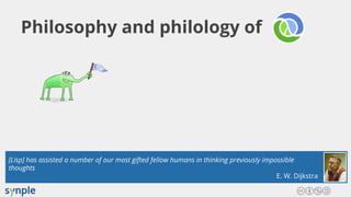 Philosophy and philology of
[Lisp] has assisted a number of our most gifted fellow humans in thinking previously impossible
thoughts
E. W. Dijkstra
 
