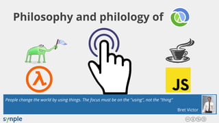Philosophy and philology of
People change the world by using things. The focus must be on the "using", not the "thing"
Bret Victor
 