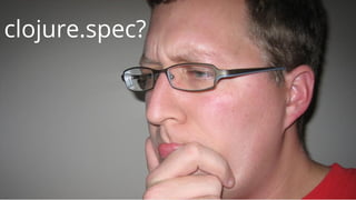 clojure.spec?
 