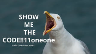 SHOW
ME
THE
CODE!!11oneone
WARN: parenthesis ahead!
 