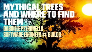 MythicalTrees
andwhereto ﬁnd
them
GabrielePetronella
SoftwareEngineer@buildo
 