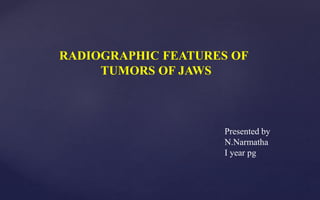RADIOGRAPHIC FEATURES OF
TUMORS OF JAWS
Presented by
N.Narmatha
I year pg
 