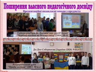 © FokinaLidia
Презентаційні позакласні заходи з предмета
Година-реквіум до Дня пам’яті героїв Крут
“Червона калина на білому снігу” (2018, 10-11
кл.)
Всеукраїнський урок
“Права людини” (2017, 10 кл.)
До Дня Соборності України (2020, 9 кл.)
 