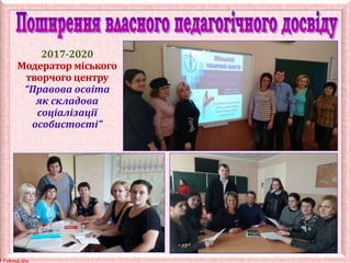 © FokinaLidia
2017-2020
Модератор міського
творчого центру
“Правова освіта
як складова
соціалізації
особистості”
 