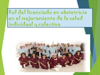 Rol del licenciado en obstetricia
en el mejoramiento de la salud
individual y colectiva
 