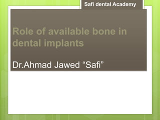 Role of available bone in
dental implants
Dr.Ahmad Jawed “Safi”
Safi dental Academy
 