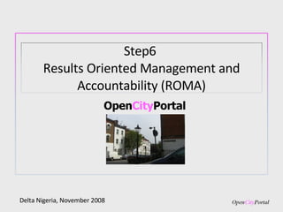 Open City Portal Delta Nigeria, November 2008 Step6  Results Oriented Management and Accountability (ROMA) 