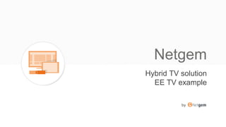 by
Netgem
Hybrid TV solution
EE TV example
 