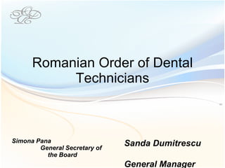 Romanian Order of Dental Technicians Simona Pana  General Secretary of the Board Sanda Dumitrescu  General Manager 