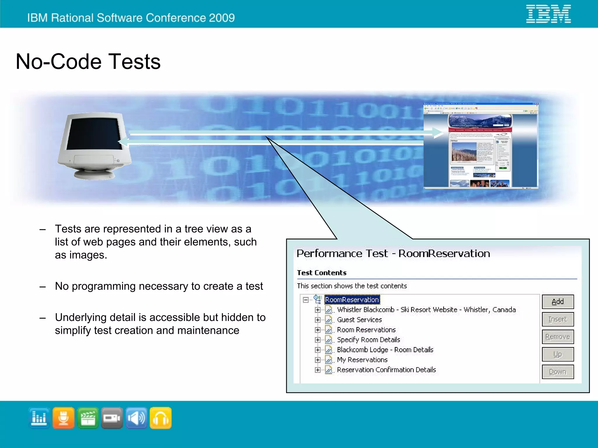 No-Code Tests




  – Tests are represented in a tree view as a
    list of web pages and their elements, such
    as images.

  – No programming necessary to create a test

  – Underlying detail is accessible but hidden to
    simplify test creation and maintenance
 