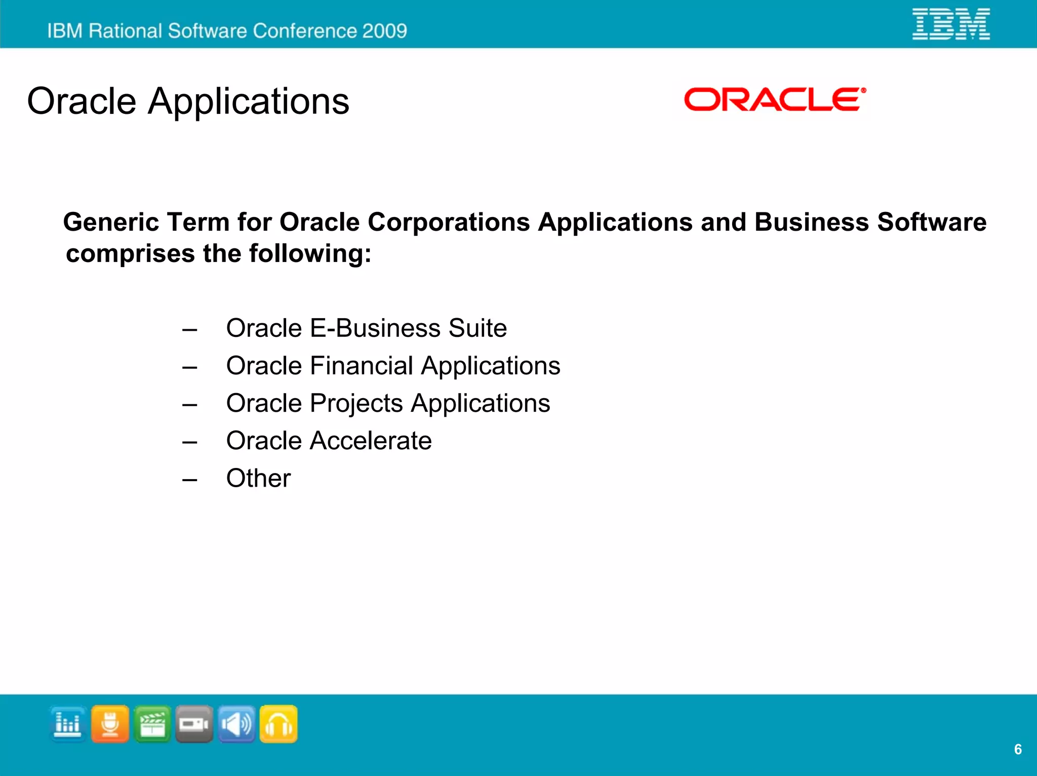 Oracle Applications


  Generic Term for Oracle Corporations Applications and Business Software
  comprises the following:

           –   Oracle E-Business Suite
           –   Oracle Financial Applications
           –   Oracle Projects Applications
           –   Oracle Accelerate
           –   Other




                                                                            6
 