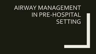 AIRWAY MANAGEMENT
IN PRE-HOSPITAL
SETTING
 