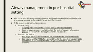 Airway management in pre-hospital
setting
■ Aim to perform RSI as soon as possible and within 45 minutes of the initial ca...