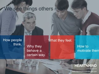 How people
think.
What they feel.
Why they
behave a
certain way.
How to
motivate them
We see things others miss
www.heartandmindstrategies.com
 