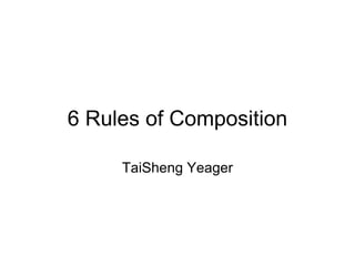 6 Rules of Composition TaiSheng Yeager 