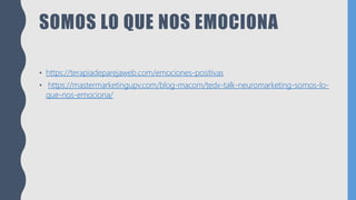 SOMOS LO QUE NOS EMOCIONA
• https://terapiadeparejaweb.com/emociones-positivas
• https://mastermarketingupv.com/blog-macom/tedx-talk-neuromarketing-somos-lo-
que-nos-emociona/
 