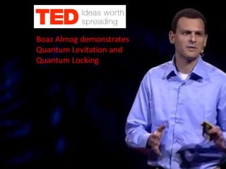 Boaz Almog demonstrates
Quantum Levitation and
Quantum Locking
 