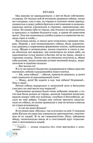 КУСАКА
Она никому не принадлежала: у неё не было собственно­
го имени. От теплых изб её отгоняли дворовые собаки, такие
же голодные, как и она, но гордые и сильные своею принад­
лежностью к дому; ребята бросали в неё камнями и палками,
взрослые весело улюлюкали и страшно, пронзительно сви­
стали. Не помня себя от страха, она мчалась на край посёлка
и пряталась в глубине большого сада, в одном ей известном
месте. Там она зализывала ушибы и раны и в одиночестве ко­
пила страх и злобу...
Наступила весна, и тихая дача огласилась громким гово­
ром. Первой, с кем познакомилась собака, была хорошень­
кая девушка в коричневом форменном платье, выбежавшая
в сад. Жадно и нетерпеливо, желая охватить и сжать в сво­
их объятьях всё видимое, она посмотрела на ясное небо, на
красноватые сучья вишен и быстро легла на траву, лицом к
горячему солнцу. Потом так же внезапно вскочила и, обняв
себя руками, целуя свежими устами весенний воздух, выра­
зительно и серьёзно сказала:
— Вот весело-то!
И в ту же минуту беззвучно подкравшаяся собака яростно
вцепилась зубами в раздувшийся подол платья.
— Ай, злая собака! — убегая, крикнула девушка, и долго
ещё слышался её взволнованный голос:
— Мама, дети! Не ходите в сад: там собака! Огромная!..
Злю-у-щая!..
Ночью собака подкралась к заснувшей даче и бесшумно
улеглась на своё место под террасой1.
Приехавшие дачники были очень добрыми людьми, а то,
что они были далеко от города, дышали хорошим воздухом,
видели вокруг себя всё зелёным, голубым и беззлобным, де­
лало их ещё добрее. Сперва они хотели прогнать напугав­
шую их собаку, но потом привыкли к лаю по ночам и иногда
по утрам вспоминали:
— А где же наша Кусака?
И это новое имя «Кусака» так и осталось за ней. С каждым
днём Кусака на один шаг уменьшала пространство, отделяв­
шее её от людей. И та же гимназисточка Лёля, забывшая
обиду, окончательно ввела её в счастливый круг отдыхаю­
щих и веселящихся людей.
1 Терраса — летняя открытая (без стен) пристройка к дому,
зданию.
 