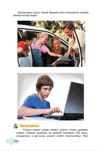 Рассмотрите фото. Какой формой речи пользуются изобра­
жённые на них люди?
Это интересно!
Самые новые слова имеют подчас очень древние
корни. Совсем недавно, во второй половине X X века,
появилось в русском языке слово компьютер. Оно
 