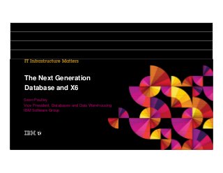 The Next Generation
Database and X6
Sean Poulley
Vice President, Databases and Data Warehousing
IBM Software Group

 