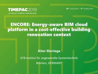 ENCORE: Energy-aware BIM cloud
platform in a cost-effective building
renovation context
Aitor Elorriaga
ATB Institut für angewandte Systemtechnik
Bremen, GERMANY
 