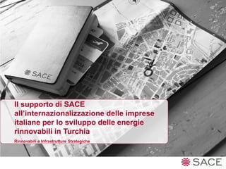 Il supporto di SACE
all’internazionalizzazione delle imprese
italiane per lo sviluppo delle energie
rinnovabili in Turchia
Rinnovabili e Infrastrutture Strategiche
 