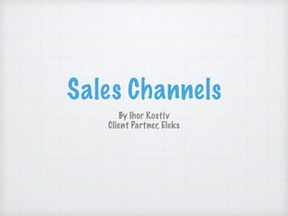 Sales Channels
By Ihor Kostiv
Client Partner, Eleks
 