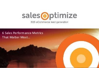 6 Sales Performance Metrics
That Matter Most…
 