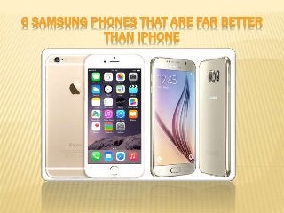 6 SAMSUNG PHONES THAT ARE FAR BETTER
THAN IPHONE
 