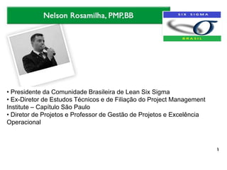 • Presidente da Comunidade Brasileira de Lean Six Sigma
• Ex-Diretor de Estudos Técnicos e de Filiação do Project Management
Institute – Capítulo São Paulo
• Diretor de Projetos e Professor de Gestão de Projetos e Excelência
Operacional
 