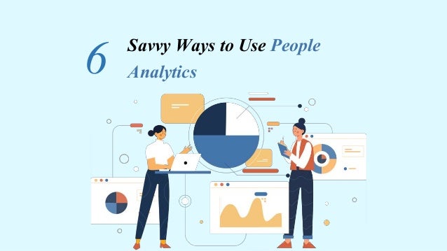 Savvy Ways to Use People
Analytics
6
 