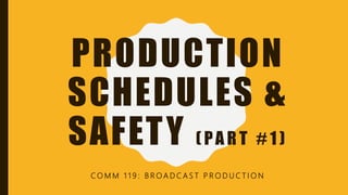 CHAPTER 9:
PRODUCTION
SCHEDULES &
SAFETY ( PA R T # 1 )
C O M M 1 1 9 : B R O A D C A S T P R O D U C T I O N
 