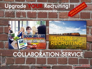 COLLABORATION-SERVICE
http://academy.intercessio.de
Upgrade YOUR Recruiting!
Upgrade YOUR Recruiting!
©www.intercessio.de-2014
 