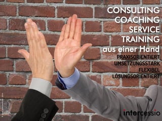 CONSULTING
COACHING
SERVICE
TRAINING
aus einer Hand
PRAXISORIENTIERT
UMSETZUNGSSTARK
FLEXIBEL
LÖSUNGSORIENTIERT
©www.intercessio.de-2014
 