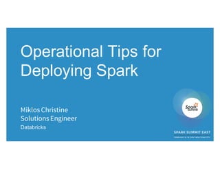 Operational Tips for
Deploying Spark
Miklos Christine
Solutions Engineer
Databricks
 
