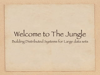Welcome to The Jungle
Building Distributed Systems for Large data sets
 