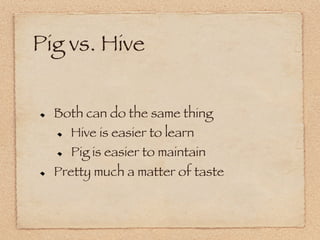 Pig vs. Hive

!     Both can do the same thing
      !   Hive is easier to learn


      !   Pig is easier to maintain


!...