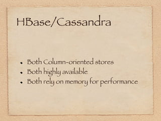 HBase/Cassandra


!     Both Column-oriented stores
!     Both highly available
!     Both rely on memory for performance
 