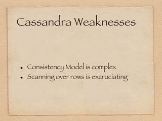 Cassandra Weaknesses


!     Consistency Model is complex
!     Scanning over rows is excruciating
 