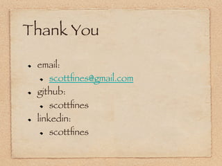 Thank You

!     email: 
       !   scottﬁnes@gmail.com
!     github:
       !   scottﬁnes


!     linkedin:
       !   sc...