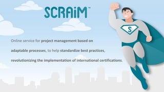Online service for project management based on
adaptable processes, to help standardize best practices,
revolutionizing the implementation of international certifications.
 