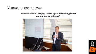 “Россия и SDN – это идеальный брак, который должен
состояться на небесах”
Nick McKeown
Уникальное время
 