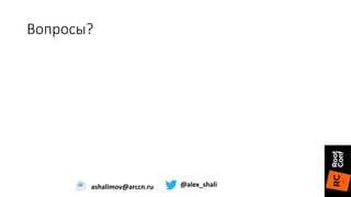 Вопросы?
ashalimov@arccn.ru @alex_shali
 