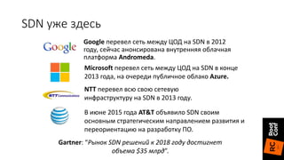 Google перевел сеть между ЦОД на SDN в 2012
году, сейчас анонсирована внутренняя облачная
платформа Andromeda.
Microsoft п...