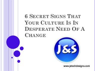 6 SECRET SIGNS THAT
YOUR CULTURE IS IN
DESPERATE NEED OF A
CHANGE

www.jstechdesigns.com

 